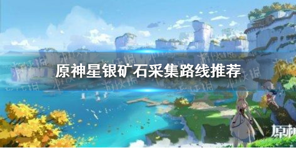 原神尋找五十份星銀礦石怎么做 原神星銀礦石采集路線推薦