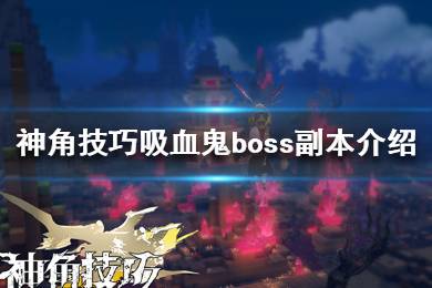 《神角技巧》吸血鬼怎么打 神角技巧吸血鬼boss副本介紹