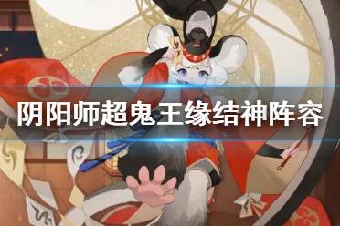 《陰陽師》超鬼王緣結神陣容推薦 萬象猿屋超鬼王緣結神怎么打