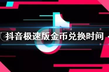 抖音極速版金幣兌換時間 抖音極速版金幣兌換現金一般是幾點